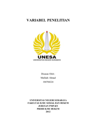 VARIABEL PENELITIAN
Disusun Oleh :
Mufidah Ahmad
104704224
UNIVERSITAS NEGERI SURABAYA
FAKULTAS ILMU SOSIAL DAN HUKUM
JURUSAN PMP-KN
PRODI ILMU HUKUM
2012
 