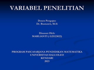 VARIABEL PENELITIAN
Dosen Pengapu:
Dr. Busnawir, M.Si
Disusun Oleh:
MARLIANTI ( G2I123022)
PROGRAM PASCASARJANA PENDIDIKAN MATEMATIKA
UNIVERSITAS HALUOLEO
KENDARI
2023
 