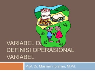 VARIABEL DAN
DEFINISI OPERASIONAL
VARIABEL
Prof. Dr. Muslimin Ibrahim, M.Pd.
 