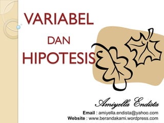 VARIABEL
   DAN
HIPOTESIS

                 Amiyella Endista
           Email : amiyella.endista@yahoo.com
     Website : www.berandakami.wordpress.com
 