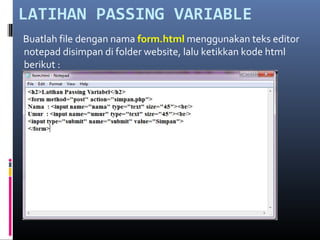 LATIHAN PASSING VARIABLE
Buatlah file dengan nama form.html menggunakan teks editor
notepad disimpan di folder website, lalu ketikkan kode html
berikut :
 