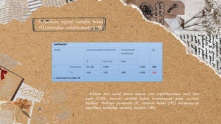 Persamaan regresi variable bebas
(X1) terhadap variable mediasi (M)
Coefficientsa
Model Unstandardized Coefficients Standardized
Coefficients
t Sig.
B Std. Error Beta
1 (Constant) 51.126 7.054 7.248 .000
X1 .613 .124 .499 4.926 .000
a. Dependent Variable: M
Dilihat dari tabel diatas bahwa nilai signifikansinya kecil dari
pada 0,05, berarti variable bebas berpengaruh pada variable
mediasi. Artinya peramaan III, variable bebas (X1) berpengeruh
signifikan terhadap variable mediasi (M).
 
