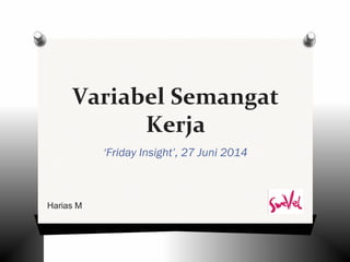 Variabel Semangat 
Kerja 
‘Friday Insight’, 27 Juni 2014 
Harias M 
 