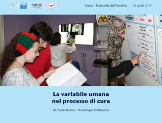 Varese - Università dell’Insubria 28 aprile 2015
La variabile umana
nel processo di cura
dr. Paolo Tentori - Novantiqua Multimedia
 