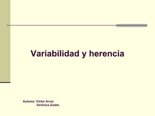 Variabilidad y herencia Autores: Víctor Arroz Verónica Zuleta 