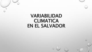 VARIABILIDAD
CLIMATICA
EN EL SALVADOR
 