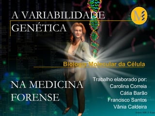 A VARIABILIDADE GENÉTICA Biologia Molecular da Célula  Trabalho elaborado por: Carolina Correia Cátia Barão Francisco Santos Vânia Caldeira NA MEDICINA FORENSE 