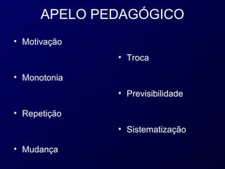 APELO PEDAGÓGICO
• Motivação
              • Troca

• Monotonia
              • Previsibilidade

• Repetição
              • Sistematização

• Mudança
 