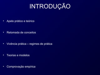 INTRODUÇÃO

•   Apelo prático e teórico



•   Retomada de conceitos



•   Vivência prática – regimes de prática



•   Teorias e modelos



•   Comprovação empírica
 