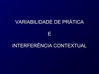 VARIABILIDADE DE PRÁTICA

           E

INTERFERÊNCIA CONTEXTUAL
 