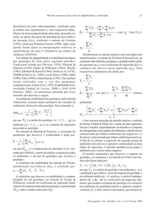 Métodos estatísticos para estudo de adaptabilidade e estabilidade                                   25



decorrência de certo relacionamento, verificado entre
as médias dos experimentos e seus respectivos QMR.
Diante da heterocedasticidade detectada, procedeu-se,                                                       , com           = log (Yij) e
então, ao ajuste dos graus de liberdade do erro médio e
da interação GxA, conforme o método de Cochran
(1954), citado por Pimentel-Gomes (1990). Após esses
ajustes foram feitas as interpretações relativas às                 Xj =          .
significâncias do teste F (Snedecor) na análise da
variância (ANOVA).                                                     Similarmente ao método anterior, mas com dados não
   A avaliação da adaptabilidade e estabilidade fenotípica          transformados, o método de Eberhart & Russell usa, na
dos genótipos foi feita pelos seguintes métodos:                    avaliação individual dos genótipos, a produtividade média
Tradicional (citado por Oliveira, 1976), Plaisted &                 do genótipo (µi), o seu coeficiente de regressão (βi) e a
Peterson (1959), Finlay & Wilkinson (1963), Wricke                  variância dos desvios dessa regressão ( ). Seus
(1965), Eberhart & Russell (1966), Verma et al. (1978),             respectivos estimadores são dados por:
AMMI (Zobel et al., 1988), Lin & Binns (1988), Hühn
(1990), Toler (1990) e Annicchiarico (1992). Tais análises
foram realizadas com o uso dos programas
computacionais, Genes (Cruz, 1997), Estabilidade (Uni-
versidade Federal de Lavras, 2000) e SAS (SAS
Institute, 2002). As estatísticas adotadas por esses                                  , em que                                   (índice
métodos são descritas a seguir.
   A medida da estabilidade dos genótipos, pelo método
Tradicional, consiste numa estimativa da variação de                ambiental)
ambientes, dentro de cada genótipo. Seu estimador é:

QM(A/Gi) =                            ,

em que Yij é a média do genótipo i (i = 1, 2, ..., g), no              Com o mesmo princípio do método anterior, o método
ambiente j (j = 1, 2, ..., a), e r é o número de repetições         de Verma, Chahal & Murty faz o ajuste de duas regressões
associado ao genótipo.                                              lineares simples, separadamente, avaliando-se a resposta
  No método de Plaisted & Peterson, o estimador do                  de cada genótipo a dois grupos de ambientes: o desfavorável,
parâmetro que descreve a estabilidade é dado por:                   caracterizado por índices ambientais (Ij) negativos, e o
                                                                    favorável, caracterizado por índices ambientais positivos.
                                                                    A fim de se estimar a regressão do segundo grupo de
                      (i ≠ i’),
                                                                    ambientes (favoráveis) e garantir continuidade às duas
                                                                    linhas de regressão, é incluído também nesse grupo o
em que        é o componente da interação GxA, esti-
                                                                    ambiente com o menor índice negativo.
mado por ANOVA, a partir da análise conjunta de todos                  O modelo matemático que descreve a resposta do
os ambientes, e um par de genótipos que envolve o                   genótipo i, no ambiente j, no método de Toler é um mo-
genótipo i.                                                         delo não-linear dado por:
  A estatística de estabilidade do método de Wricke,
denominada ecovalência (ω i), é estimada por:                                                                           ,
                                                                    em que Yij é a média do genótipo i no ambiente j; αi é
                              .                                     o parâmetro que reflete o valor da resposta do genótipo i,
   A estatística que descreve a estabilidade e a adapta-            no ambiente médio (µj = 0, sendo µj a variável indepen-
bilidade de um genótipo, no método de Finlay &                      dente); βli e β2i são os coeficientes da regressão não-
Wilkinson, consiste no coeficiente de regressão linear              linear, que medem a resposta do genótipo i às variações
simples da resposta individual do genótipo, transformada            nos ambientes de qualidade inferior e superior, respecti-
( ), sobre a média ambiental (Xj):                                  vamente; Zj é uma variável marcadora, que assume os


                                                                             Pesq. agropec. bras., Brasília, v.41, n.1, p.23-30, jan. 2006
 