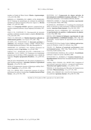 30                                                         W.C.J. e Silva e J.B. Duarte



testadas no Estado de Minas Gerais. Ciência e Agrotecnologia,              OLIVEIRA, A.C. Comparação de alguns métodos de
v.24, p.541-548, 2000.                                                     determinação de estabilidade de plantas cultivadas. 1976. 64p.
                                                                           Dissertação (Mestrado) - Universidade de Brasília, Brasília.
BORGES, L.C.; FERREIRA, D.F.; ABREU, A.F.B.; RAMALHO,
M.A.P. Emprego de metodologias de avaliação da estabilidade                PIMENTEL-GOMES, F. Curso de estatística experimental.
fenotípica na cultura do feijoeiro (Phaseolus vulgaris L.). Revista        13.ed. Piracicaba: Nobel, 1990. 468p.
Ceres, v.47, p.89-102, 2000.                                               PLAISTED, R.L.; PETERSON, L.C. A technique for evaluating the
CRUZ, C.D. Programa GENES: aplicativo computacional em                     ability of selections to yield consistently in different locations and
genética e estatística (software). Viçosa: Imprensa Universitária, 1997.   seasons. American Potato Journal, v.36, p.381-385, 1959.
442p.                                                                      RAMALHO, M.A.P.; FERREIRA, D.F.; OLIVEIRA, A.C.
CRUZ, C.D.; CASTOLDI, F.L. Decomposição da interação                       A experimentação em genética e melhoramento de plantas.
genótipos x ambientes em partes simples e complexa. Revista Ceres,         Lavras: Ufla, 2000. 326p.
v.38, p.422-430, 1991.                                                     ROCHA, M.M. Seleção de linhagens experimentais de soja
CRUZ, C.D.; REGAZZI, A.J. Modelos biométricos aplicados ao                 para adaptabilidade e estabilidade fenotípica. 2002. 184p. Tese
melhoramento genético. 2.ed. Viçosa: UFV, 2001. 390p.                      (Doutorado) - Escola Superior de Agricultura Luiz de Queiroz,
                                                                           Piracicaba.
DUARTE, J.B.; VENCOVSKY, R. Interação genótipos x
ambientes: uma introdução à análise “AMMI”. Ribeirão Preto:                SAS INSTITUTE (Cary, Estados Unidos). Software and services:
Sociedade Brasileira de Genética, 1999. 60p. (Monografias, 9).             system for Windows, versão 8.0: software. Cary, 2002.
EBERHART, S.A.; RUSSELL, W.A. Stability parameters for                     TOLER, J.E. Patterns of genotypic performance over
comparing varieties. Crop Science, v.6, p.36-40, 1966.                     environmental arrays. 1990. 154p. Thesis (Ph.D.) - Clemson
                                                                           University, South Carolina, USA.
FARIAS, F.J.C.; RAMALHO, M.A.P.R.; CARVALHO, L.P.;
MOREIRA, J.A.N.; COSTA, J.N. Parâmetros de estabilidade                    UNIVERSIDADE FEDERAL DE LAVRAS. Estabilidade
propostos por Lin & Binns (1988) comparados com o método da                (software): versão 3.0. Lavras: Ufla-DEX, 2000.
regressão. Pesquisa Agropecuária Brasileira, v.32, p.407-414,              VENCOVSKY, R.; BARRIGA, P. Genética biométrica no
1997.                                                                      fitomelhoramento. Ribeirão Preto: Sociedade Brasileira de Genética,
FINLAY, K.W.; WILKINSON, G.N. The analysis of adaptation in a              1992. 496p.
plant breeding programme. Australian Journal of Agricultural               VERMA, M.M.; CHAHAL, G.S.; MURTY, B.R. Limitations of
Research, v.14, p.742-754, 1963.                                           conventional regression analysis: a proposed modification.
HÜHN, M. Nonparametric measures of phenotypic stability. Part I:           Theoretical and Applied Genetics, v.53, p.89-91, 1978.
theory. Euphytica, v.47, p.195-201, 1990.                                  WRICKE, G. Zur Berechnung der Ökovalenz bei Sommerweizen
LIN, C.S.; BINNS, M.R. A superiority measure of cultivar                   und Hafer. Pflanzenzuchtung, v.52, p.127-138, 1965.
performance for cultivar x location data. Canadian Journal of Plant        ZOBEL, R.W.; WRIGHT, M.J.; GAUCH, H.G. Statistical analysis
Science, v.68, p.193-198, 1988.                                            of a yield trial. Agronomy Journal, v.80, p.388-393, 1988.

                                       Recebido em 29 de junho de 2004 e aprovado em 4 de abril de 2005




Pesq. agropec. bras., Brasília, v.41, n.1, p.23-30, jan. 2006
 