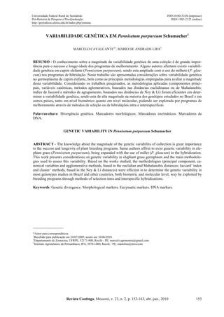 Universidade Federal Rural do Semiárido                                                       ISSN 0100-316X (impresso)
Pró-Reitoria de Pesquisa e Pós-Graduação                                                         ISSN 1983-2125 (online)
http://periodicos.ufersa.edu.br/index.php/sistema



           VARIABILIDADE GENÉTICA EM Pennisetum purpureum Schumacher1

                                  MARCELO CAVALCANTE2*, MÁRIO DE ANDRADE LIRA3


RESUMO - O conhecimento sobre a magnitude da variabilidade genética de uma coleção é de grande impor-
tância para o sucesso e longevidade dos programas de melhoramento. Alguns autores afirmam existir variabili-
dade genética em capim elefante (Pennisetum purpureum), sendo esta ampliada com o uso do milheto (P. glau-
cum) nos programas de hibridação. Neste trabalho são apresentadas considerações sobre variabilidade genética
no germoplasma de capim elefante, bem como as principais metodologias empregadas para avaliar a magnitude
desta variabilidade. Considerando os trabalhos pesquisados, as metodologias aplicadas (componentes princi-
pais, variáveis canônicas, métodos aglomerativos, baseados nas distâncias euclidinanas ou de Mahalanobis;
índice de Jaccard e métodos de agrupamento, baseados nas distâncias de Ney & Li) foram eficientes em deter-
minar a variabilidade genética, sendo esta de alta magnitude na maioria dos genótipos estudados no Brasil e em
outros países, tanto em nível biométrico quanto em nível molecular, podendo ser explorada por programas de
melhoramento através de métodos de seleção ou de hibridações intra e interespecíficas.

Palavras-chave: Divergência genética. Marcadores morfológicos. Marcadores enzimáticos. Marcadores de
DNA.


                          GENETIC VARIABILITY IN Pennisetum purpureum Schumacher


ABSTRACT - The knowledge about the magnitude of the genetic variability of collection is great importance
to the success and longevity of plant breeding programs. Same authors affirm to exist genetic variability in ele-
phant grass (Pennisetum purpureum), being expanded with the use of millet (P. glaucum) in the hybridization.
This work presents considerations on genetic variability in elephant grass germplasm and the main methodolo-
gies used to assess this variability. Based on the works studied, the methodologies (principal component, ca-
nonical variables and agglomerative methods, based in the euclidian and Mahalanobis distances; Jaccard’ index
and cluster’ methods, based in the Ney & Li distances) were efficient in to determine the genetic variability in
most genotypes studies in Brazil and other countries, both biometric and molecular level, way be exploited by
breeding programs through methods of selection intra and interspecific hybridizations.

Keywords: Genetic divergence. Morphological markers. Enzymatic markers. DNA markers.




________________
*Autor para correspondência.
1
  Recebido para publicação em 24/07/2009; aceito em 10/06/2010.
2
  Departamento de Zootecnia, UFRPE, 52171-900, Recife - PE; marcelo.agronomia@gmail.com
3
  Instituto Agronômico de Pernambuco, IPA, 50761-000, Recife - PE; mariolira@terra.com




                            Revista Caatinga, Mossoró, v. 23, n. 2, p. 153-163, abr.-jun., 2010                    153
 