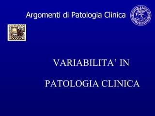 VARIABILITA’ IN  PATOLOGIA CLINICA Argomenti di Patologia Clinica 