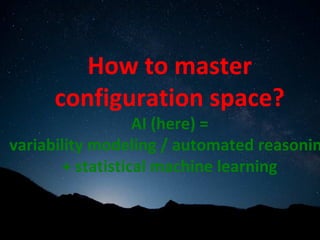 How	to	master	
configuration	space?	
AI	(here)	=		
variability	modeling	/	automated	reasonin
+	statistical	machine	learning	
	
 