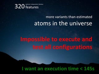 320	features	
	
more	variants	than	estimated	
		atoms	in	the	universe	
	
Impossible	to	execute	and	
test	all	configurations	
optional,	independent,	Boolean	
I	want	an	execution	time	<	145s		
 