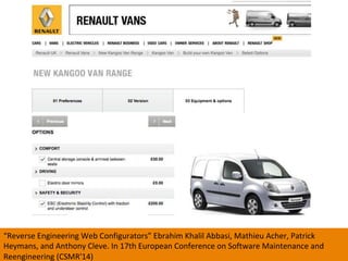 35	
“Reverse	Engineering	Web	Configurators”	Ebrahim	Khalil	Abbasi,	Mathieu	Acher,	Patrick	
Heymans,	and	Anthony	Cleve.	In	17th	European	Conference	on	Software	Maintenance	and	
Reengineering	(CSMR'14)	
 
