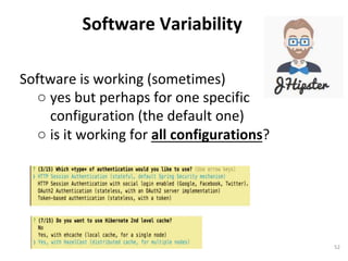 Software	is	working	(sometimes)	
○ yes	but	perhaps	for	one	specific	
configuration	(the	default	one)	
○ is	it	working	for	all	configurations?		
	
Software	Variability	
52	
 