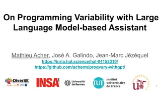 On Programming Variability with Large
Language Model-based Assistant
Mathieu Acher, José A. Galindo, Jean-Marc Jézéquel
https://inria.hal.science/hal-04153310/
https://github.com/acherm/progvary-withgpt/
1
 
