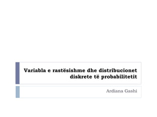 Ardiana Gashi
Variabla e rastësishme dhe distribucionet
diskrete të probabilitetit
 