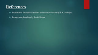 References
 Biostatistics for medical students and research workers by B.K. Mahajan
 Research methodology by Ranjit Kumar
 