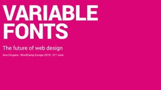 @acirujano | #WCEU
VARIABLE
FONTS
The future of web design
Ana Cirujano | WordCamp Europe 2019 | 21st
June
 