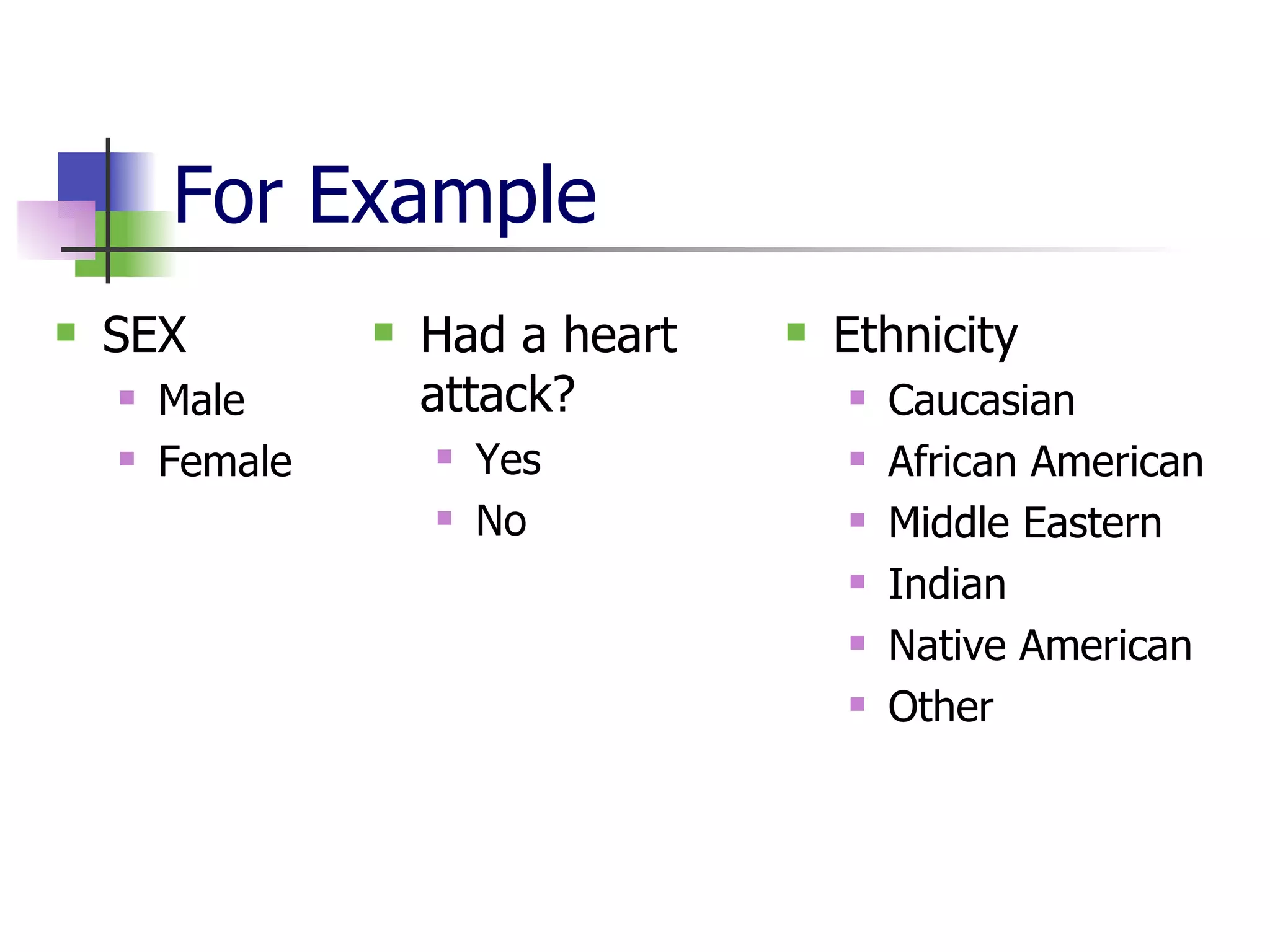 For Example SEX Male  Female Ethnicity Caucasian African American Middle Eastern Indian Native American Other Had a heart attack? Yes  No 
