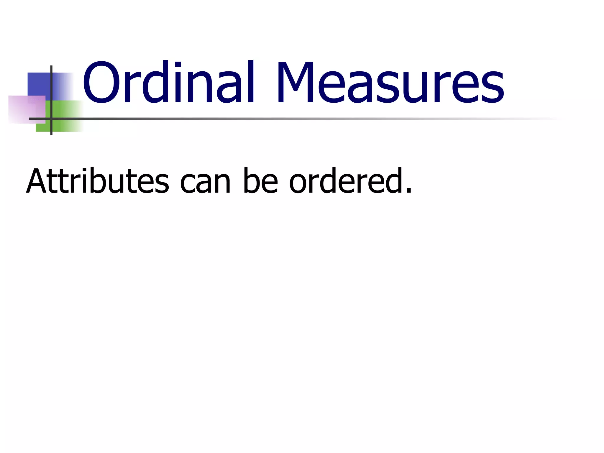 Ordinal Measures Attributes can be ordered. 