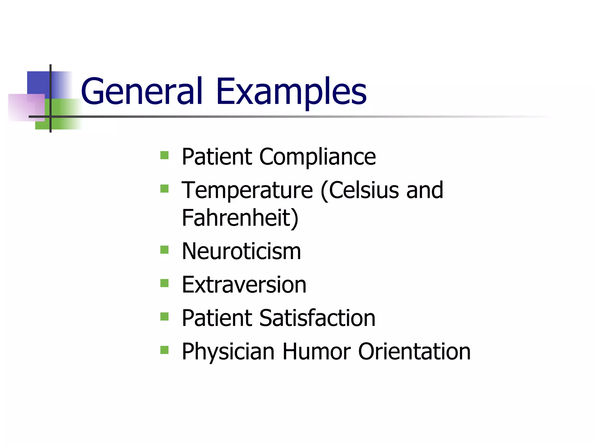 General Examples Patient Compliance Temperature (Celsius and Fahrenheit)  Neuroticism Extraversion Patient Satisfaction Physician Humor Orientation  