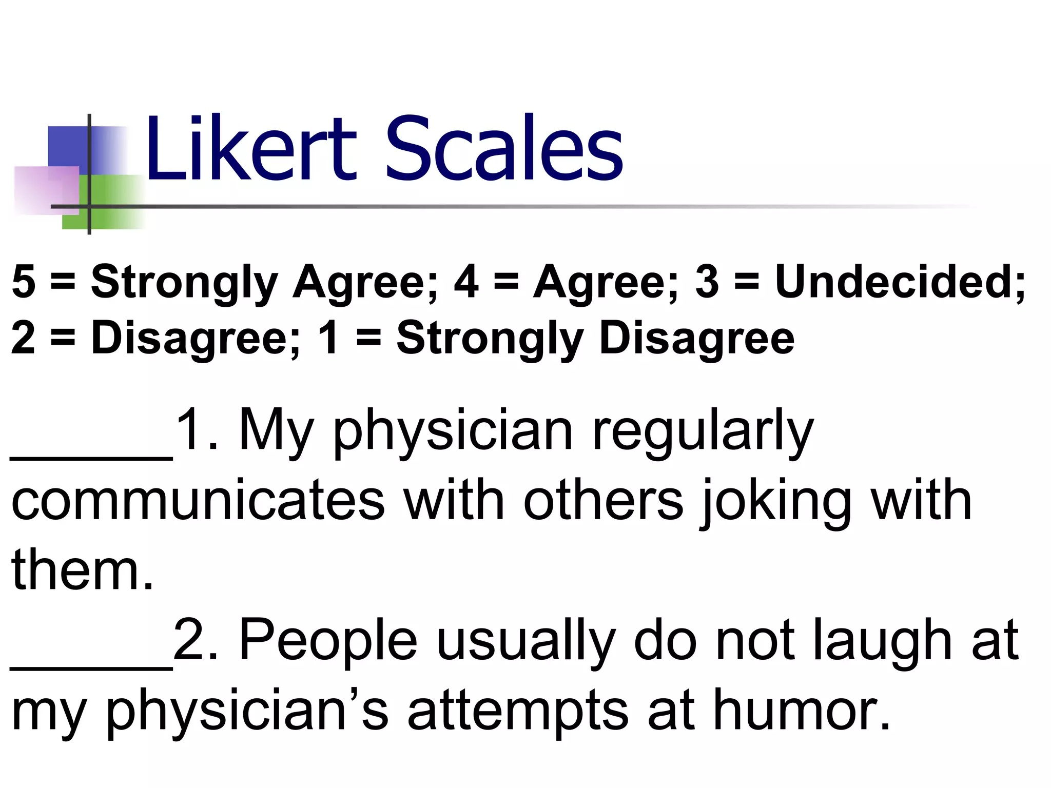 Likert Scales 5 = Strongly Agree; 4 = Agree; 3 = Undecided; 2 = Disagree; 1 = Strongly Disagree   _____1. My physician regularly communicates with others joking with them. _____2. People usually do not laugh at my physician’s attempts at humor.   