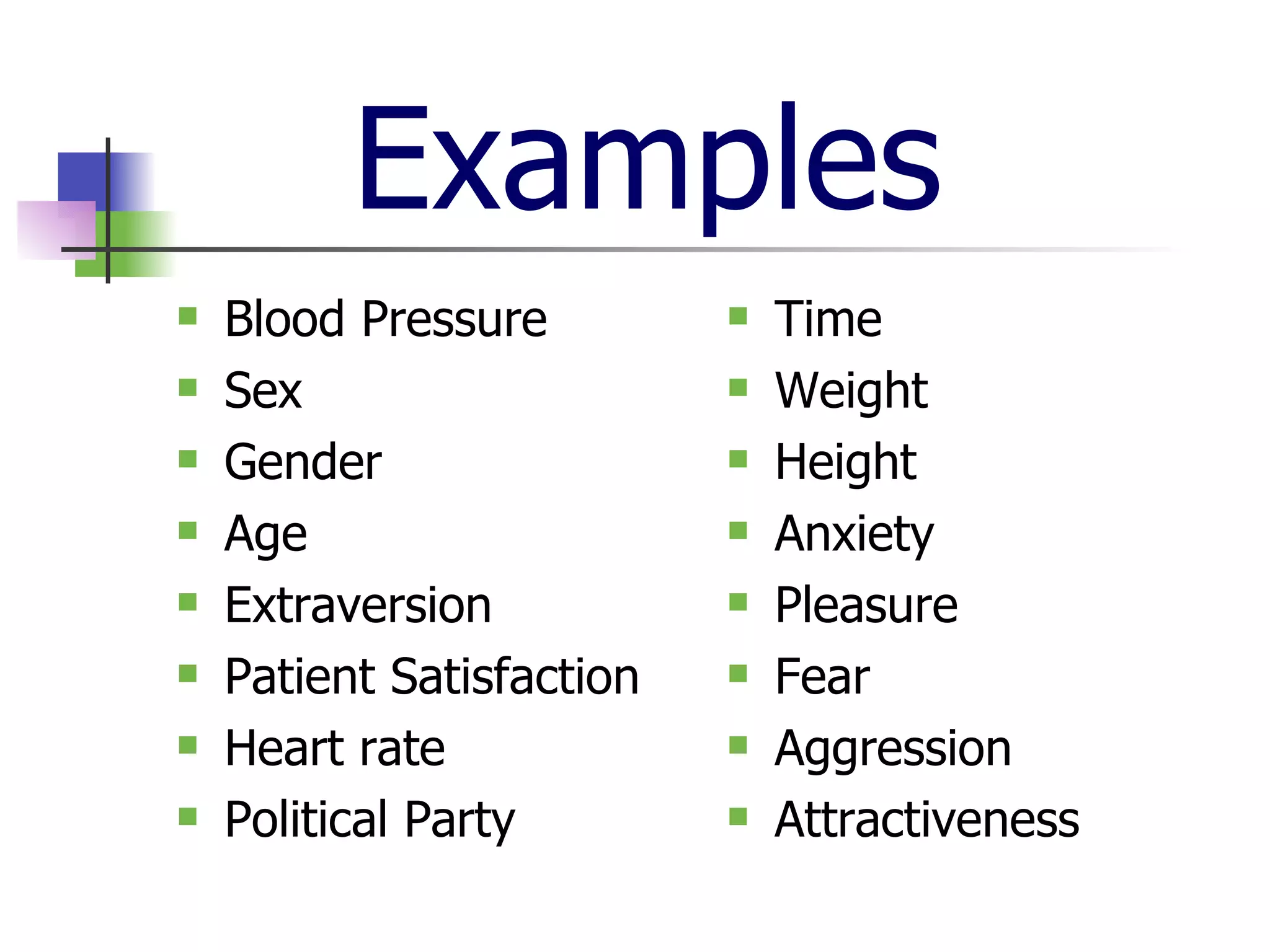 Examples Blood Pressure Sex Gender Age Extraversion Patient Satisfaction Heart rate Political Party Time Weight Height  Anxiety Pleasure Fear Aggression Attractiveness  
