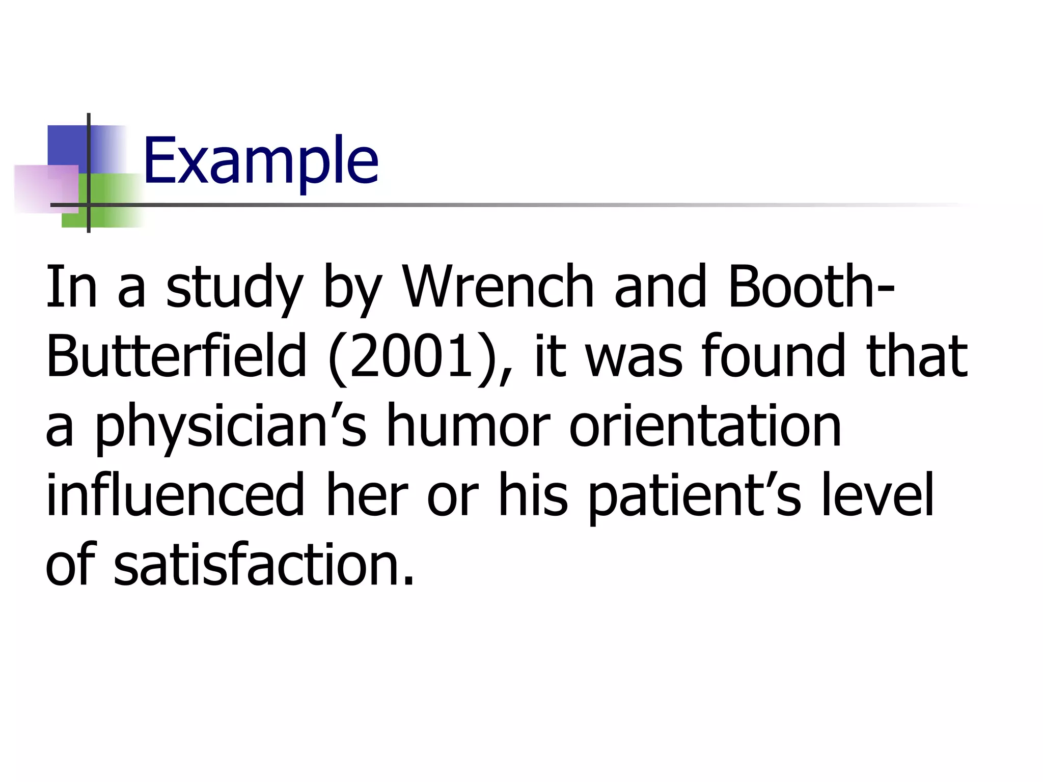 Example In a study by Wrench and Booth-Butterfield (2001), it was found that a physician’s humor orientation influenced her or his patient’s level of satisfaction.  