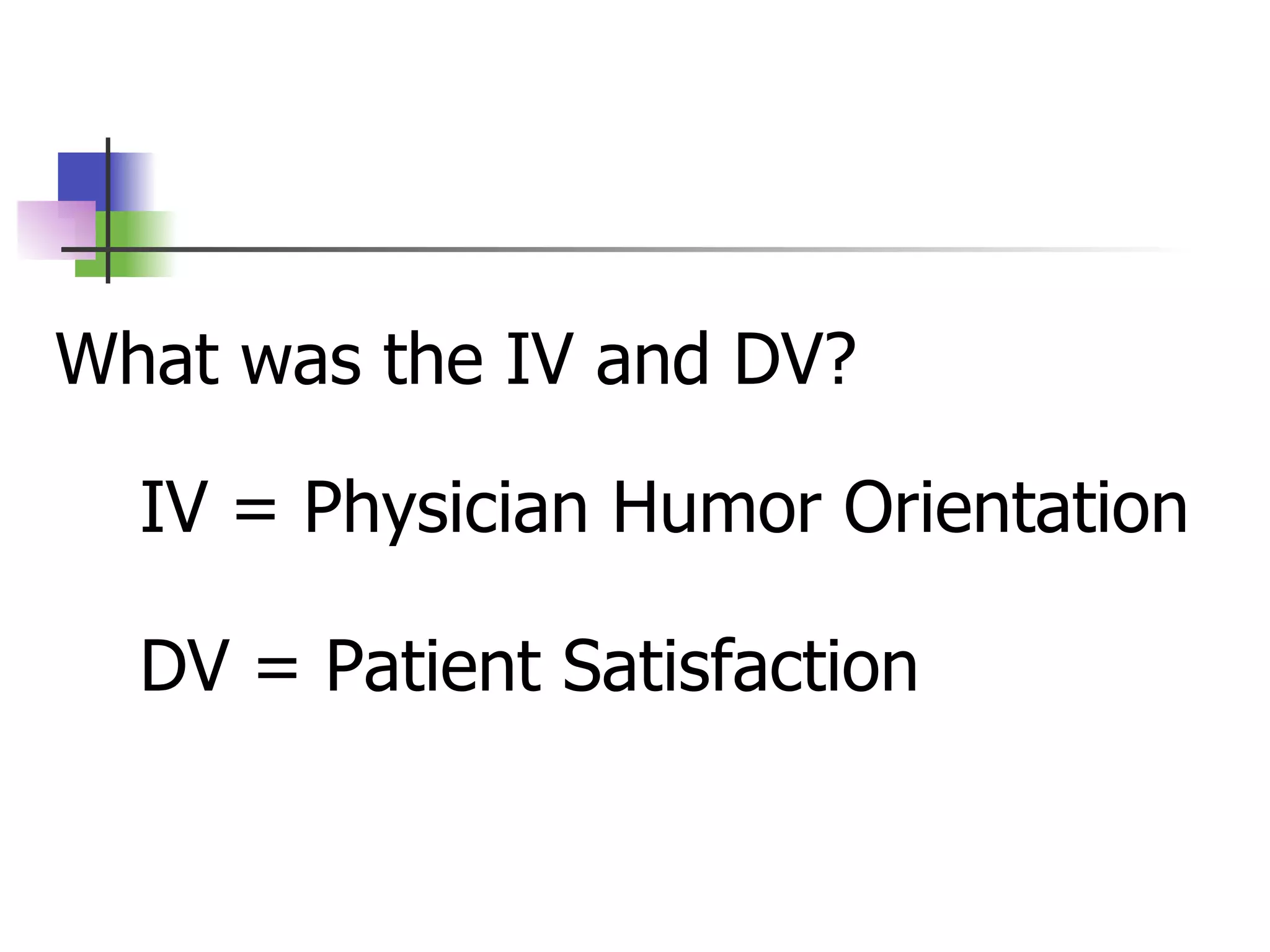 What was the IV and DV? IV = Physician Humor Orientation DV = Patient Satisfaction  
