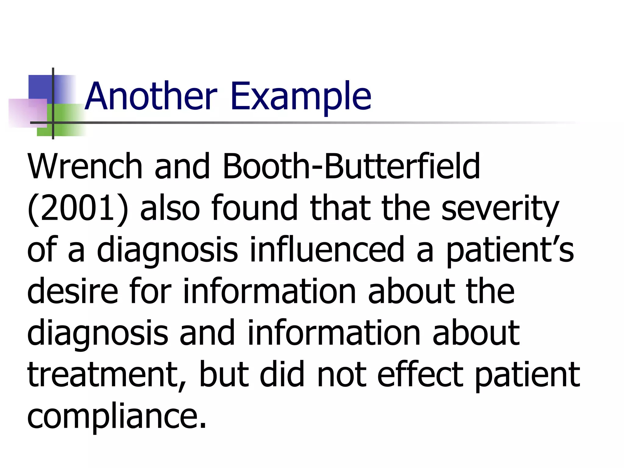 Another Example Wrench and Booth-Butterfield (2001) also found that the severity of a diagnosis influenced a patient’s desire for information about the diagnosis and information about treatment, but did not effect patient compliance. 