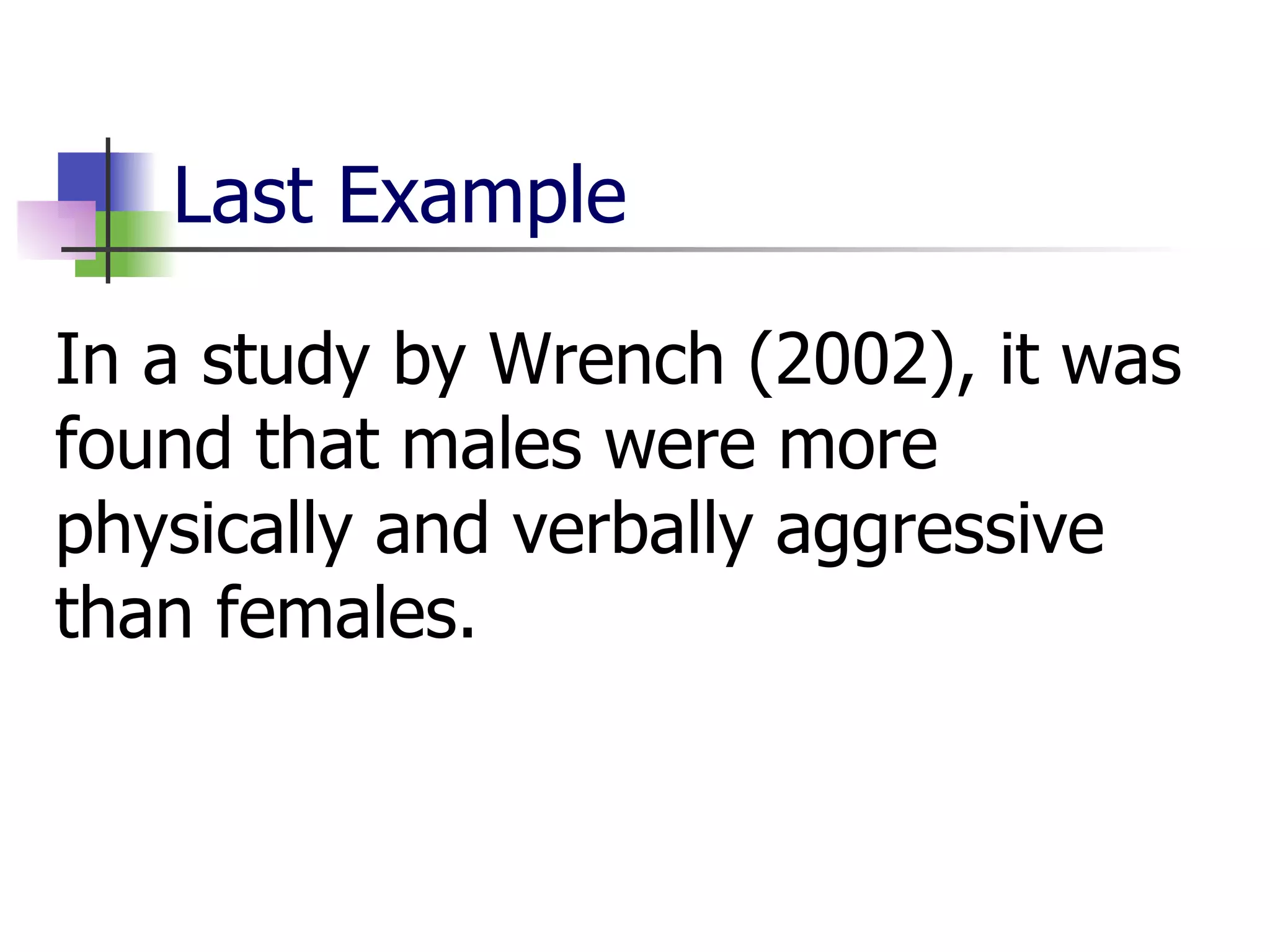 Last Example In a study by Wrench (2002), it was found that males were more physically and verbally aggressive than females. 