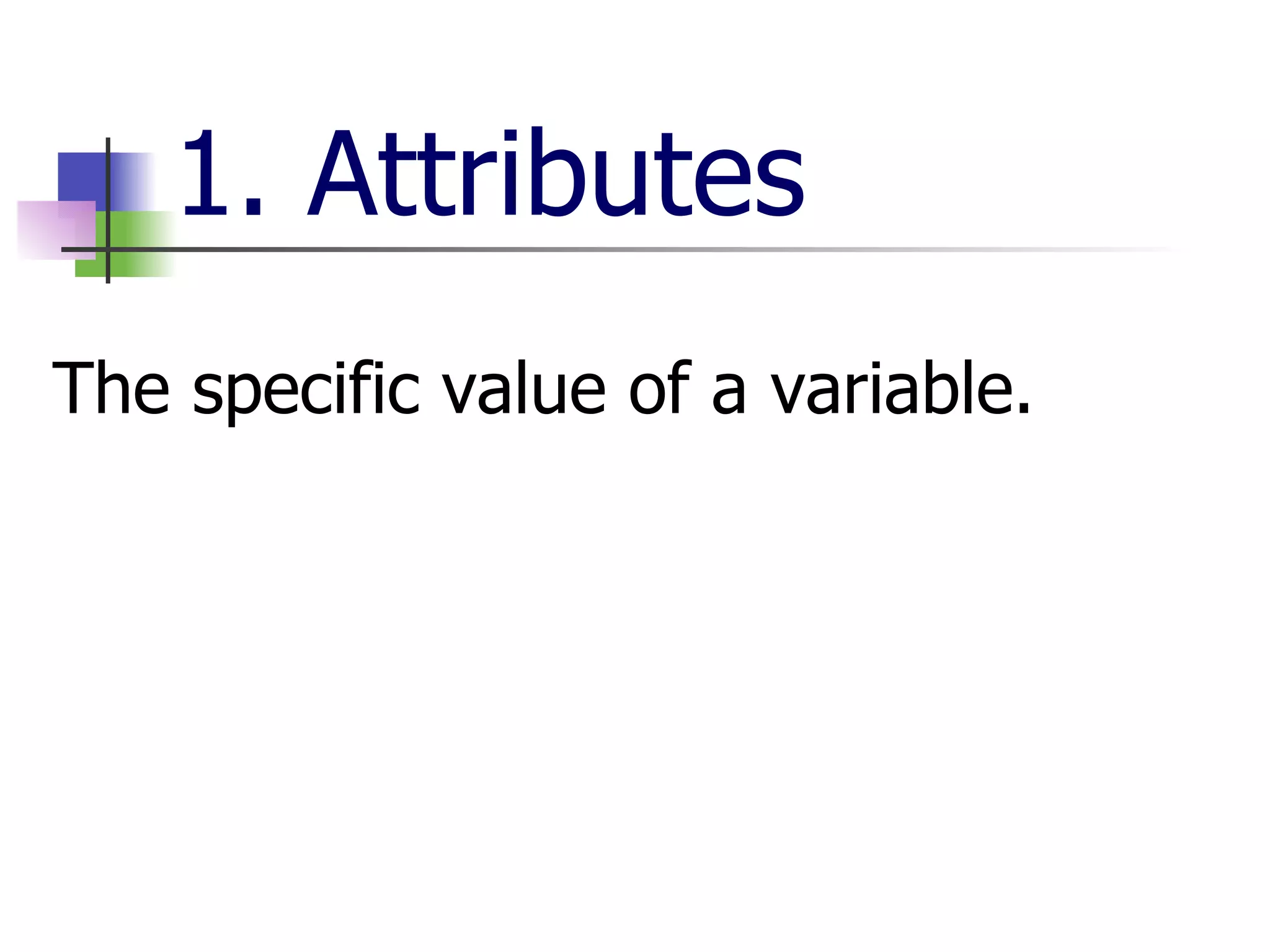 1. Attributes   The specific value of a variable.   