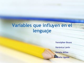 Variables que influyen en el lenguaje Yennipher Bravo Verónica Lavín Natalia Millas Natalia Ugalde 