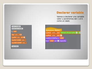 Declarar variable
Vamos a declarar una variable
valor y pondremos del 1 al 6
como un dado