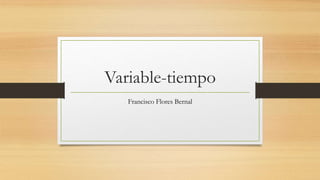 Variable-tiempo
Francisco Flores Bernal
 
