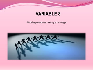 VARIABLE 8
Modelos prosociales reales y en la imagen
 