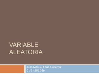 VARIABLE
ALEATORIA
Juan Manuel Faria Gutierrez
CI: 21.355.360
 