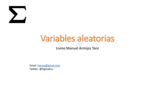 Variables aleatorias
Livino Manuel Armijos Toro
Email: livinoa@gmail.com
Twitter: @SigmaEcu
 