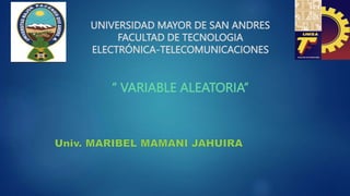 UNIVERSIDAD MAYOR DE SAN ANDRES
FACULTAD DE TECNOLOGIA
ELECTRÓNICA-TELECOMUNICACIONES
‘‘ VARIABLE ALEATORIA”
 