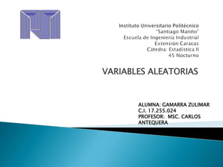 VARIABLES ALEATORIAS
ALUMNA: GAMARRA ZULIMAR
C.I. 17.255.024
PROFESOR: MSC. CARLOS
ANTEQUERA
 