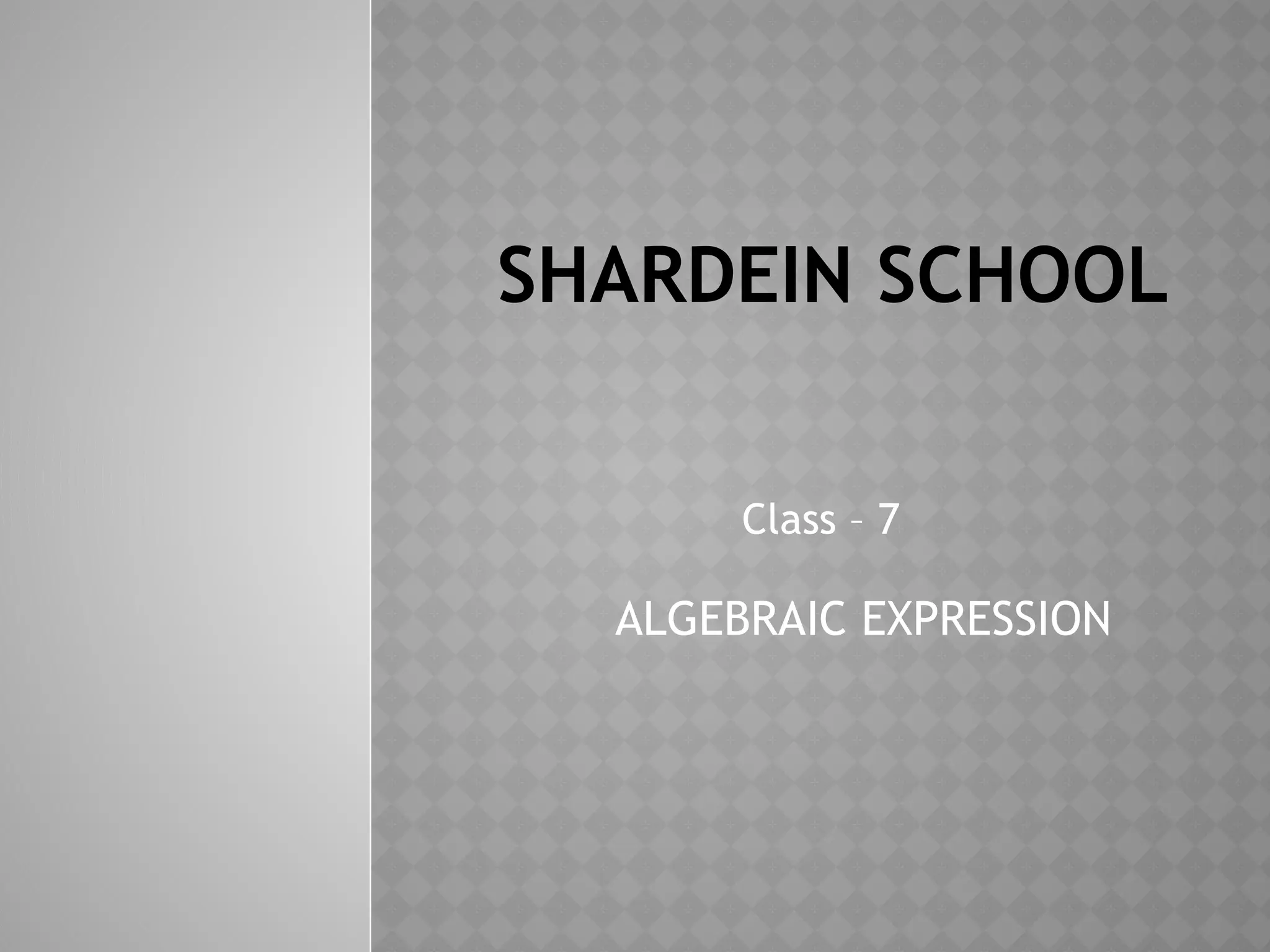 SHARDEIN SCHOOL
Class – 7
ALGEBRAIC EXPRESSION
 