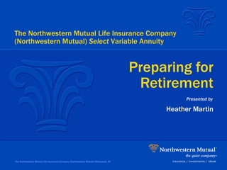 Heather Martin Preparing for Retirement The Northwestern Mutual Life Insurance Company (Northwestern Mutual) Milwaukee, WI The Northwestern Mutual Life Insurance Company (Northwestern Mutual)  Select  Variable Annuity Presented by 