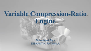 Variable Compression-Ratio
Engine
Submitted By:-
DISHANT K. PATIWALA
 