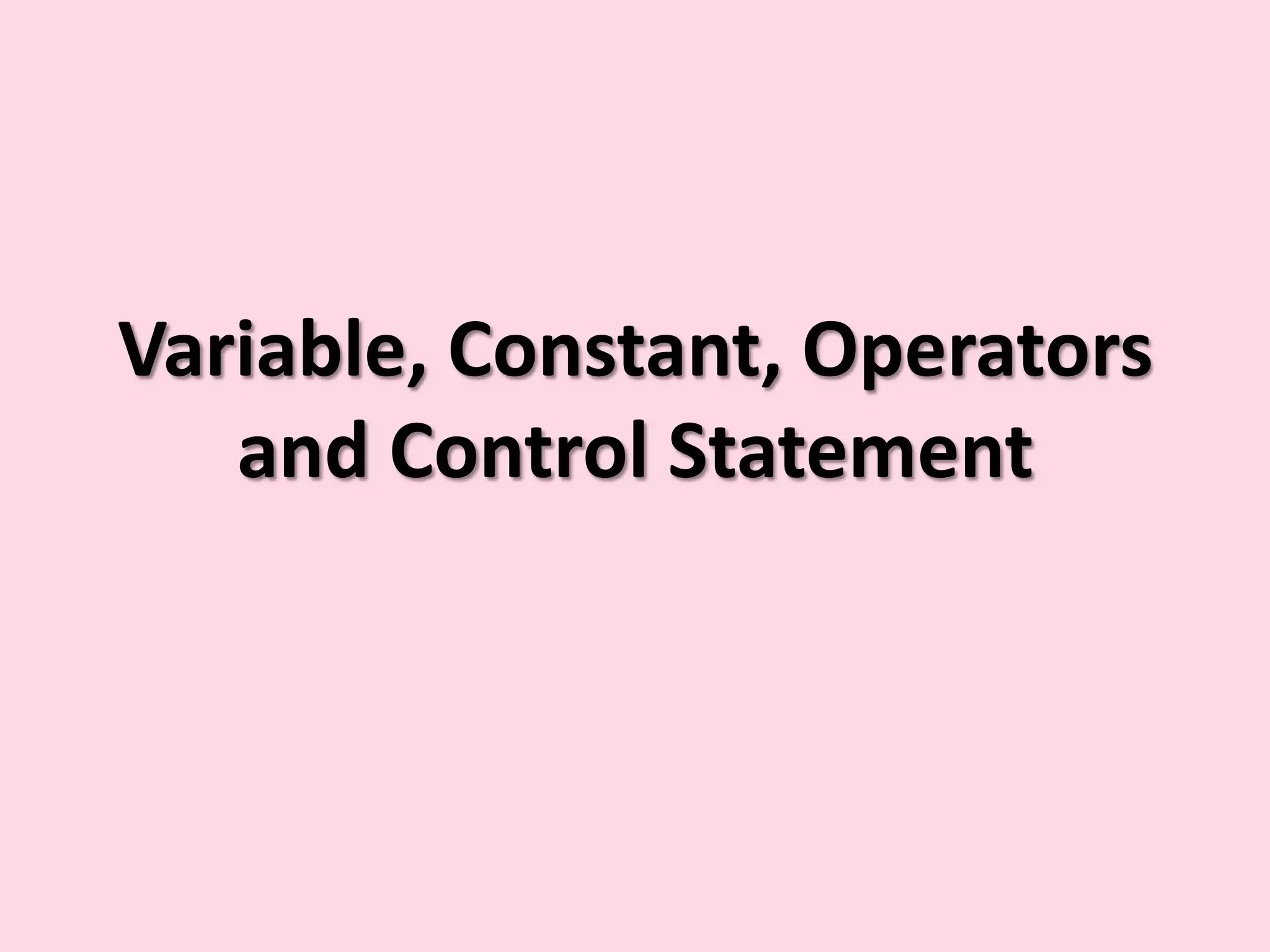 Variable, Constant, Operators and Control Statement 
