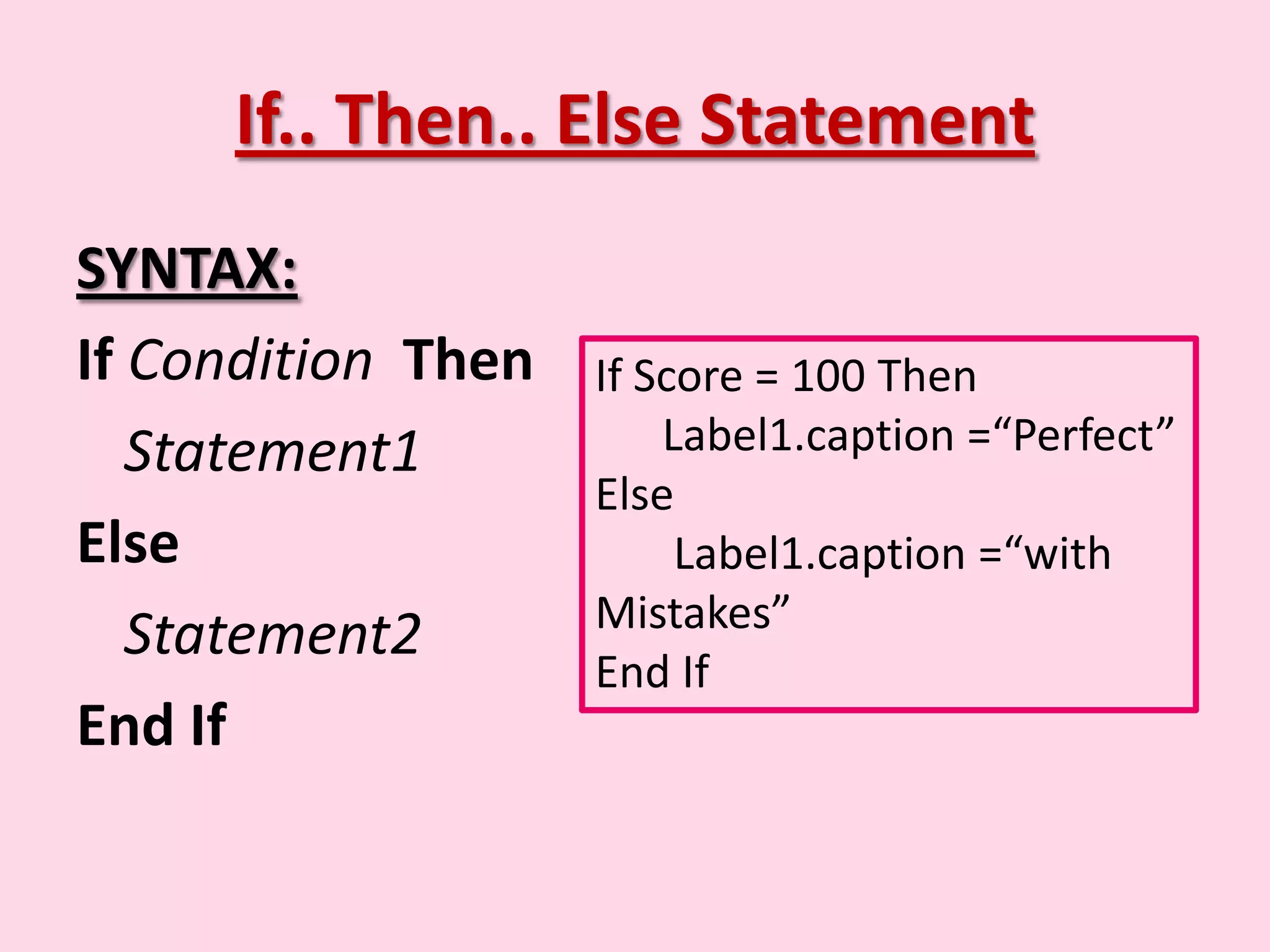 If.. Then.. Else Statement SYNTAX: If Condition Then If Score = 100 Then Statement1 Label1.caption =“Perfect” Else Else Label1.caption =“with Mistakes” Statement2 End If End If 