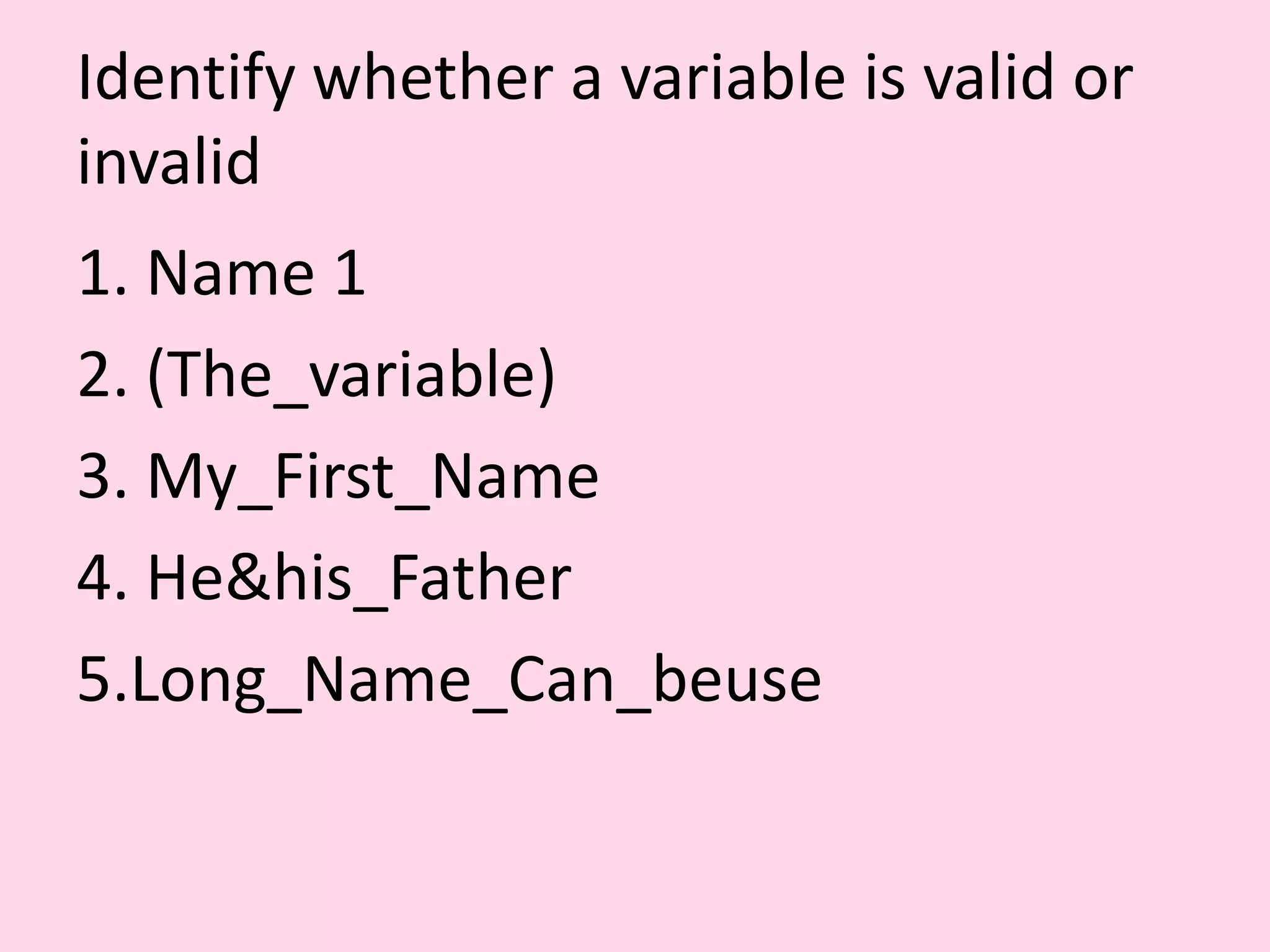 Identify whether a variable is valid or invalid 1. Name 1 2. (The_variable) 3. My_First_Name 4. He&his_Father 5.Long_Name_Can_beuse 